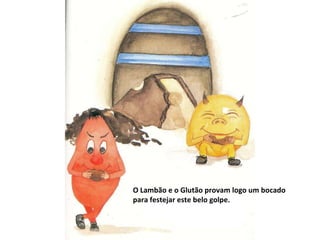 O Lambão e o Glutão provam logo um bocado para festejar este belo golpe. 