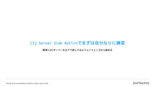 (1)	Server	Side	Kotlinでまずは自分なりに練習
簡単にAPIサーバーを立てて試してみようというところから始める
 