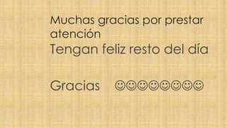 Muchas gracias por prestar 
atención 
Tengan feliz resto del día 
Gracias  
