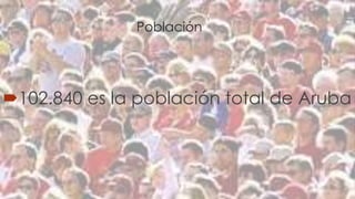 Población 
102.840 es la población total de Aruba 
 