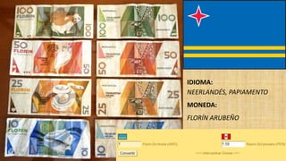 IDIOMA:
NEERLANDÉS, PAPIAMENTO
MONEDA:
FLORÍN ARUBEÑO
 