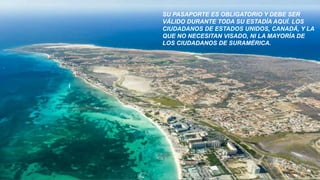 SU PASAPORTE ES OBLIGATORIO Y DEBE SER
VÁLIDO DURANTE TODA SU ESTADÍA AQUÍ. LOS
CIUDADANOS DE ESTADOS UNIDOS, CANADÁ, Y LA
QUE NO NECESITAN VISADO, NI LA MAYORÍA DE
LOS CIUDADANOS DE SURAMÉRICA.
 