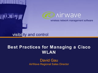 wireless that works Best Practices: WLAN Security Today wireless network management software Core AirWave Messaging Best Practices for Managing a Cisco WLAN David Gau AirWave Regional Sales Director 