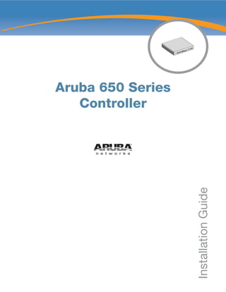 CONSOLE 76 LINK/ 
ACT 
5 LINK/ 
ACT 
LINK/ 
ACT1000 
4 2 3 0 1 LINK/ 
ACTPOE Aruba 650 Series 
Controller 
Installation Guide 
 