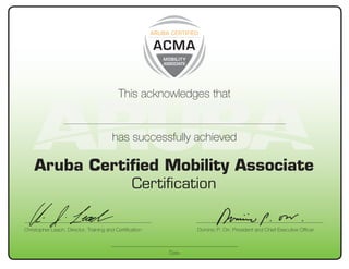 Aruba Certiﬁed Mobility Associate
Certiﬁcation
Date
This acknowledges that
has successfully achieved
Christopher Leach, Director, Training and Certiﬁcation Dominic P. Orr, President and Chief Executive Ofﬁcer
Lucas Ferreira De Oliveira
3/2/2012
 