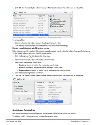 4. Click OK. The filter icon by the column heading will turn blue to indicate that column has an active filter.
To remove a filter:
1. Select the filter icon ( ) above a column heading with an active filter.
2. Click the clear filter icon ( ) in the filter header to clear the current filter settings.
Filtering Large Rules Lists with 50+ unique entries
Rules list columns with more than fifty unique entries allow you to search within that column for a specific text string.
To filter data in columns with more than fifty unique entries:
1. Click the Setup icon ( ) to display the Setup page.
2. Select the filter icon ( ) above a Rules list column heading.
3. Select one of the following search types:
l Contains: Search for entries that contain the search string.
l Matches: Search for entries that exactly match the search string
l Does not Match: Search for entries that do not exactly match the text string
4. Enter the search string into the search field.
5. Click OK. The filter icon by the column heading will turn blue to indicate that column has an active filter.
Modifying an Existing Rule
Any rule can be deleted or modified by a user with access to the folder in which the rule resides.
To delete or modify the description and settings of an existing folder:
Aruba Activate| User Guide Device Setup and Provisioning | 13
 