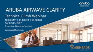 ARUBA AIRWAVE CLARITY
Technical Climb Webinar
10:00 GMT | 11:00 CET | 13:00 GST
April 25th, 2017
Presenter: Quamruz Subhani
quamruz@hpe.com
 