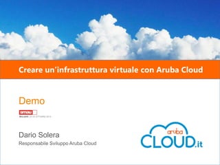 Creare un’infrastruttura virtuale con Aruba Cloud

Demo

Dario Solera
Responsabile Sviluppo Aruba Cloud
www.cloud.it

 