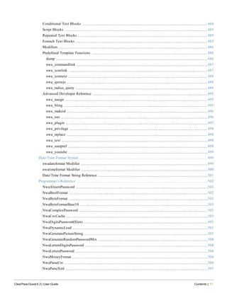 Conditional Text Blocks 484
Script Blocks 485
Repeated Text Blocks 485
Foreach Text Blocks 485
Modifiers 486
Predefined Template Functions 486
dump 486
nwa_commandlink 487
nwa_iconlink 487
nwa_icontext 488
nwa_quotejs 489
nwa_radius_query 489
Advanced Developer Reference 495
nwa_assign 495
nwa_bling 495
nwa_makeid 496
nwa_nav 496
nwa_plugin 497
nwa_privilege 498
nwa_replace 498
nwa_text 498
nwa_userpref 498
nwa_youtube 499
Date/Time Format Syntax 499
nwadateformat Modifier 499
nwatimeformat Modifier 500
Date/Time Format String Reference 501
Programmer’s Reference 502
NwaAlnumPassword 502
NwaBoolFormat 502
NwaByteFormat 503
NwaByteFormatBase10 503
NwaComplexPassword 503
NwaCsvCache 503
NwaDigitsPassword($len) 503
NwaDynamicLoad 503
NwaGeneratePictureString 503
NwaGenerateRandomPasswordMix 504
NwaLettersDigitsPassword 504
NwaLettersPassword 504
NwaMoneyFormat 504
NwaParseCsv 504
NwaParseXml 505
ClearPass Guest 6.3 | User Guide Contents | 17
 