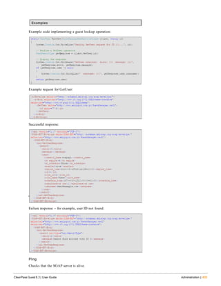 Example code implementing a guest lookup operation:
Example request for GetUser:
Successful response:
Failure response -- for example, user ID not found:
Ping
Checks that the SOAP server is alive.
ClearPass Guest 6.3 | User Guide Administration | 435
 