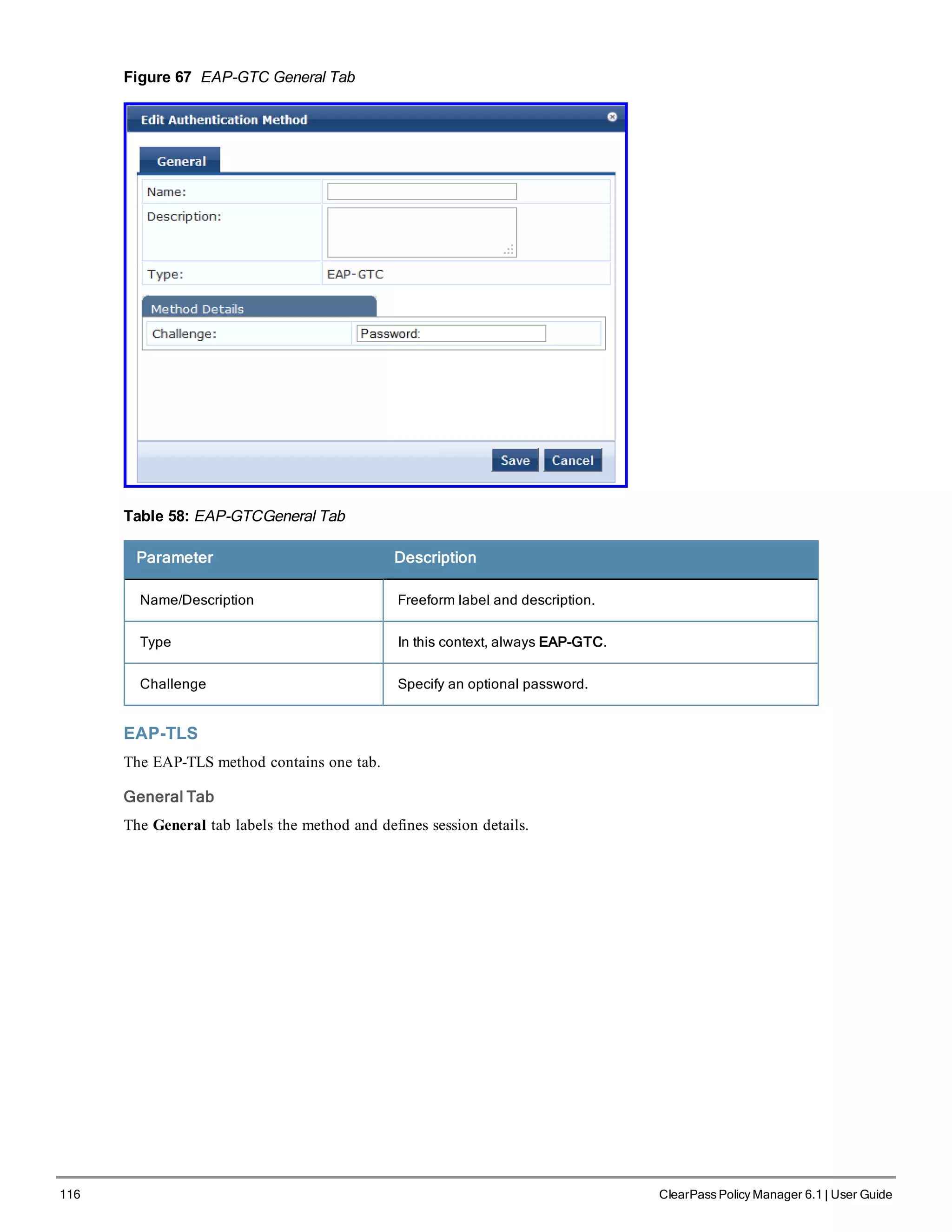 116 ClearPass Policy Manager 6.1 | User Guide
Figure 67 EAP-GTC General Tab
Table 58: EAP-GTCGeneral Tab
Parameter Description
Name/Description Freeform label and description.
Type In this context, always EAP-GTC.
Challenge Specify an optional password.
EAP-TLS
The EAP-TLS method contains one tab.
General Tab
The General tab labels the method and defines session details.
 