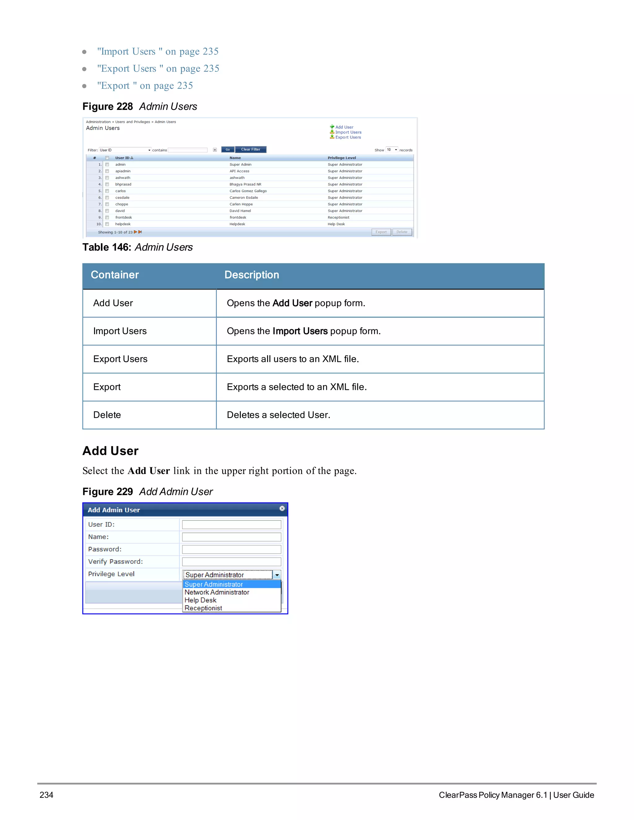 234 ClearPass Policy Manager 6.1 | User Guide
l "Import Users " on page 235
l "Export Users " on page 235
l "Export " on page 235
Figure 228 Admin Users
Table 146: Admin Users
Container Description
Add User Opens the Add User popup form.
Import Users Opens the Import Users popup form.
Export Users Exports all users to an XML file.
Export Exports a selected to an XML file.
Delete Deletes a selected User.
Add User
Select the Add User link in the upper right portion of the page.
Figure 229 Add Admin User
 