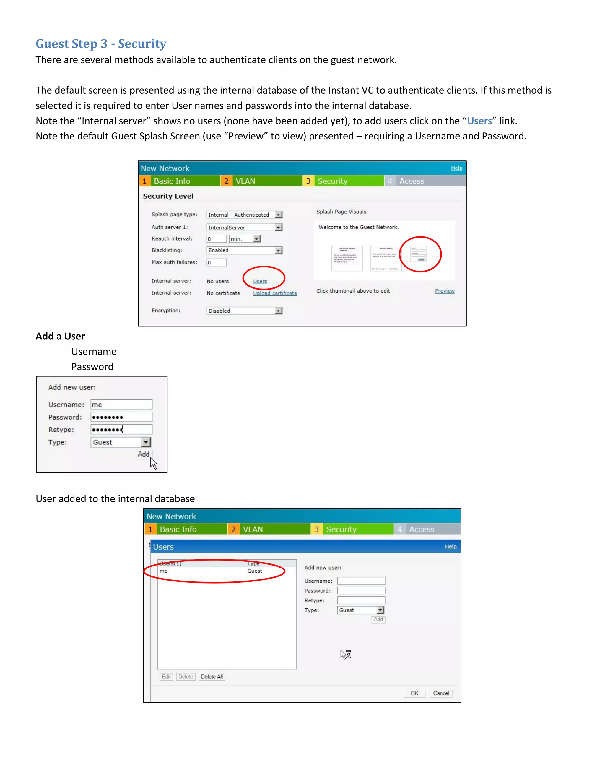 Guest Step 3 - Security
There are several methods available to authenticate clients on the guest network.
The default screen is presented using the internal database of the Instant VC to authenticate clients. If this method is
selected it is required to enter User names and passwords into the internal database.
Note the “Internal server” shows no users (none have been added yet), to add users click on the “Users” link.
Note the default Guest Splash Screen (use “Preview” to view) presented – requiring a Username and Password.
Add a User
Username
Password
User added to the internal database
 