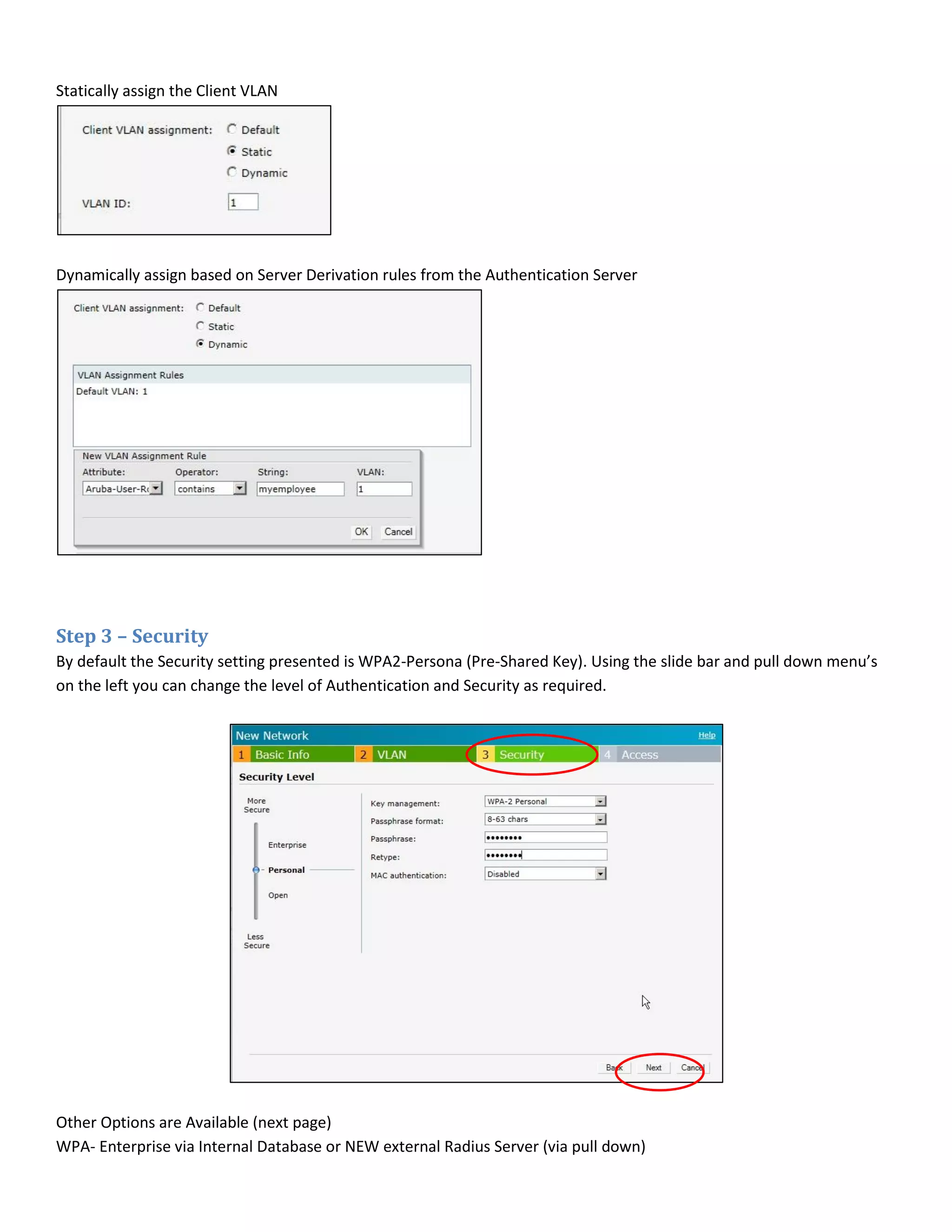 Statically assign the Client VLAN
Dynamically assign based on Server Derivation rules from the Authentication Server
Step 3 – Security
By default the Security setting presented is WPA2-Persona (Pre-Shared Key). Using the slide bar and pull down menu’s
on the left you can change the level of Authentication and Security as required.
Other Options are Available (next page)
WPA- Enterprise via Internal Database or NEW external Radius Server (via pull down)
 