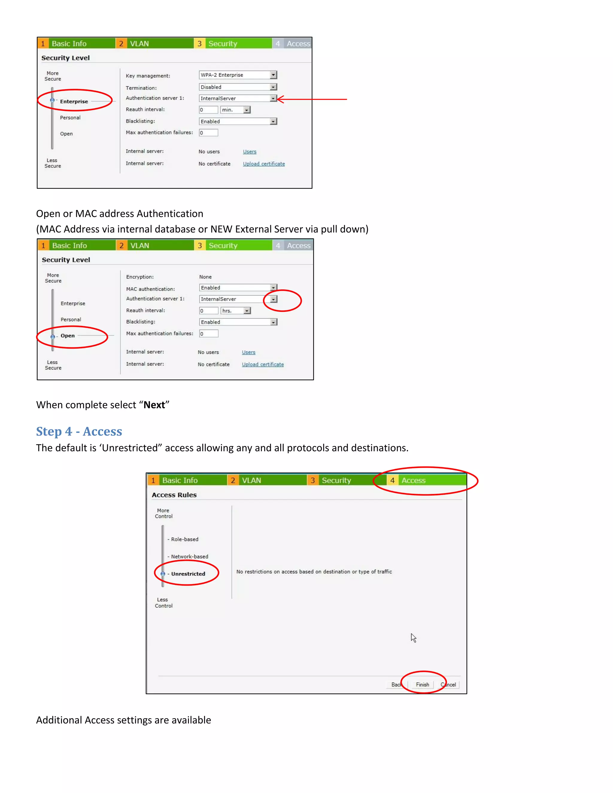Open or MAC address Authentication
(MAC Address via internal database or NEW External Server via pull down)
When complete select “Next”
Step 4 - Access
The default is ‘Unrestricted” access allowing any and all protocols and destinations.
Additional Access settings are available
 