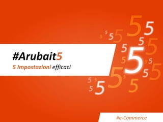 #Arubait5 5 Impostazioni efficaci 
#e-Commerce  