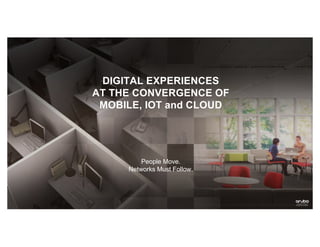 DIGITAL EXPERIENCES
AT THE CONVERGENCE OF
MOBILE, IOT and CLOUD
People Move.
Networks Must Follow.
 