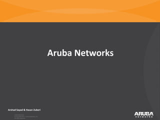 Aruba Networks




      Arshad Sayad & Hasan Zuberi
             CONFIDENTIAL
             © Copyright 2011. Aruba Networks, Inc.
CONFIDENTIAL All Copyright 2011. Aruba Networks, Inc. All rights reserved
             © rights reserved
 