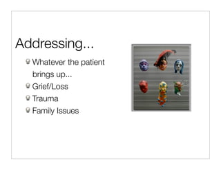 Addressing...
  Whatever the patient
  brings up...
  Grief/Loss
  Trauma
  Family Issues
 