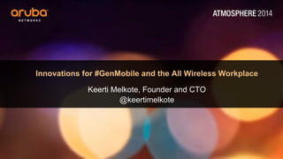 Innovations for #GenMobile and the All Wireless Workplace
Keerti Melkote, Founder and CTO
@keertimelkote
 