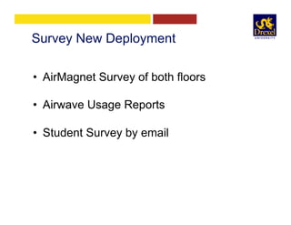 Survey New Deployment
•  AirMagnet Survey of both floors
•  Airwave Usage Reports
•  Student Survey by email
 