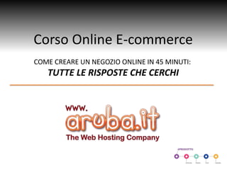 Corso Online E-commerce
COME CREARE UN NEGOZIO ONLINE IN 45 MINUTI:
TUTTE LE RISPOSTE CHE CERCHI
 