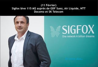 (11 Février)
Sigfox lève 115 M$ auprès de GDF Suez, Air Liquide, NTT
Docomo et SK Telecom
En savoir plus…
 