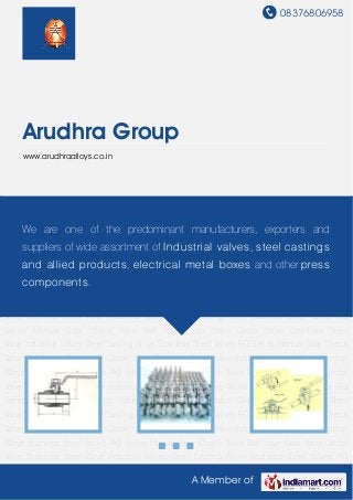 08376806958
A Member of
Arudhra Group
www.arudhraalloys.co.in
Industrial Valves Steel Casting Alloys Stainless Steel Valves RG Series Manual Gear Check
Valve Ball Valve Gate Valve Globe Valve Stainless Steel Valve Industrial Valves Steel Casting
Alloys Stainless Steel Valves RG Series Manual Gear Check Valve Ball Valve Gate Valve Globe
Valve Stainless Steel Valve Industrial Valves Steel Casting Alloys Stainless Steel Valves RG
Series Manual Gear Check Valve Ball Valve Gate Valve Globe Valve Stainless Steel
Valve Industrial Valves Steel Casting Alloys Stainless Steel Valves RG Series Manual Gear Check
Valve Ball Valve Gate Valve Globe Valve Stainless Steel Valve Industrial Valves Steel Casting
Alloys Stainless Steel Valves RG Series Manual Gear Check Valve Ball Valve Gate Valve Globe
Valve Stainless Steel Valve Industrial Valves Steel Casting Alloys Stainless Steel Valves RG
Series Manual Gear Check Valve Ball Valve Gate Valve Globe Valve Stainless Steel
Valve Industrial Valves Steel Casting Alloys Stainless Steel Valves RG Series Manual Gear Check
Valve Ball Valve Gate Valve Globe Valve Stainless Steel Valve Industrial Valves Steel Casting
Alloys Stainless Steel Valves RG Series Manual Gear Check Valve Ball Valve Gate Valve Globe
Valve Stainless Steel Valve Industrial Valves Steel Casting Alloys Stainless Steel Valves RG
Series Manual Gear Check Valve Ball Valve Gate Valve Globe Valve Stainless Steel
Valve Industrial Valves Steel Casting Alloys Stainless Steel Valves RG Series Manual Gear Check
Valve Ball Valve Gate Valve Globe Valve Stainless Steel Valve Industrial Valves Steel Casting
Alloys Stainless Steel Valves RG Series Manual Gear Check Valve Ball Valve Gate Valve Globe
Valve Stainless Steel Valve Industrial Valves Steel Casting Alloys Stainless Steel Valves RG
We are one of the predominant manufacturers, exporters and
suppliers of wide assortment of Industrial valves, steel castings
and allied products, electrical metal boxes and other press
components.
 