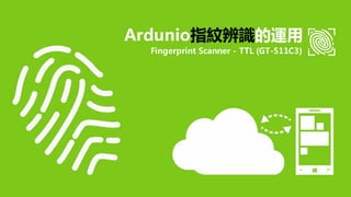 Ardunio指紋辨識的運用
Fingerprint Scanner - TTL (GT-511C3)
 