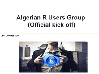 Algerian R Users Group
(Official kick off)
29th October 2016
 