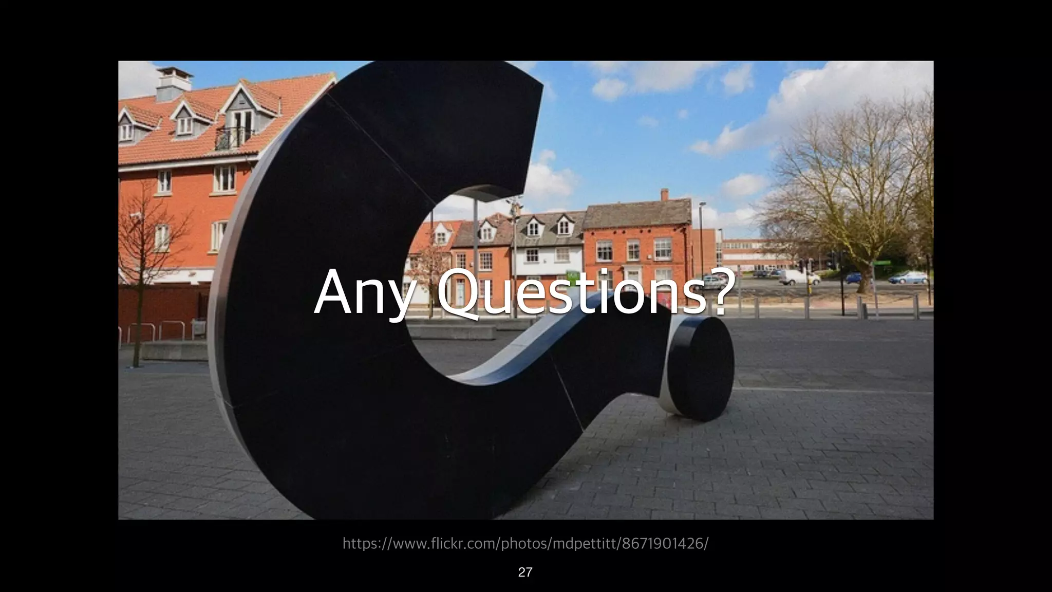 https://www.flickr.com/photos/mdpettitt/8671901426/
Any Questions?
27
 