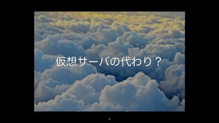 仮想サーバの代わり？
5
 