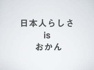 日本人らしさ  
is 
おかん
 