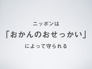 ニッポンは 
「おかんのおせっかい」 
によって守られる
 