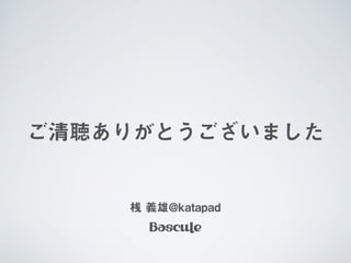 ご清聴ありがとうございました
桟 義雄@katapad
 