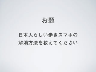 日本人らしい歩きスマホの 
解消方法を教えてください
お題
 