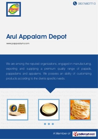 08376807710
A Member of
Arul Appalam Depot
www.poppadum.com
Appalam Papads Pappadam Papads Chilli Appalam Papads Chilli Pappadum Papads Punjabi
Papads Crispy Papads Flavored Papads Mixed Masala Papads Festival Papads Traditional
Papads Appalam Papads Pappadam Papads Chilli Appalam Papads Chilli Pappadum
Papads Punjabi Papads Crispy Papads Flavored Papads Mixed Masala Papads Festival
Papads Traditional Papads Appalam Papads Pappadam Papads Chilli Appalam Papads Chilli
Pappadum Papads Punjabi Papads Crispy Papads Flavored Papads Mixed Masala
Papads Festival Papads Traditional Papads Appalam Papads Pappadam Papads Chilli Appalam
Papads Chilli Pappadum Papads Punjabi Papads Crispy Papads Flavored Papads Mixed Masala
Papads Festival Papads Traditional Papads Appalam Papads Pappadam Papads Chilli Appalam
Papads Chilli Pappadum Papads Punjabi Papads Crispy Papads Flavored Papads Mixed Masala
Papads Festival Papads Traditional Papads Appalam Papads Pappadam Papads Chilli Appalam
Papads Chilli Pappadum Papads Punjabi Papads Crispy Papads Flavored Papads Mixed Masala
Papads Festival Papads Traditional Papads Appalam Papads Pappadam Papads Chilli Appalam
Papads Chilli Pappadum Papads Punjabi Papads Crispy Papads Flavored Papads Mixed Masala
Papads Festival Papads Traditional Papads Appalam Papads Pappadam Papads Chilli Appalam
Papads Chilli Pappadum Papads Punjabi Papads Crispy Papads Flavored Papads Mixed Masala
Papads Festival Papads Traditional Papads Appalam Papads Pappadam Papads Chilli Appalam
Papads Chilli Pappadum Papads Punjabi Papads Crispy Papads Flavored Papads Mixed Masala
Papads Festival Papads Traditional Papads Appalam Papads Pappadam Papads Chilli Appalam
We are among the reputed organizations, engaged in manufacturing,
exporting and supplying a premium quality range of papads,
pappadams and appalams. We possess an ability of customizing
products according to the clients specific needs.
 