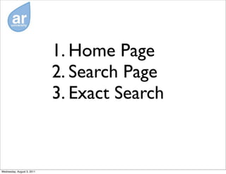 1. Home Page
                            2. Search Page
                            3. Exact Search


Wednesday, August 3, 2011
 