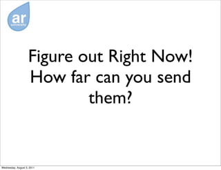 Figure out Right Now!
                    How far can you send
                            them?


Wednesday, August 3, 2011
 