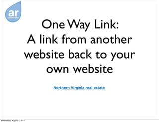 One Way Link:
                        A link from another
                        website back to your
                            own website


Wednesday, August 3, 2011
 