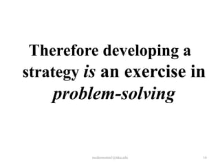 Therefore developing a
strategy is an exercise in

problem-solving

mcdermottm1@nku.edu

16

 