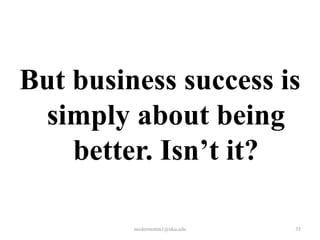 But business success is
simply about being
better. Isn’t it?
mcdermottm1@nku.edu

35

 