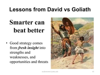 Lessons from David vs Goliath

Smarter can
beat better
• Good strategy comes
from fresh insight into
strengths and
weaknesses, and
opportunities and threats
mcdermottm1@nku.edu

43

 