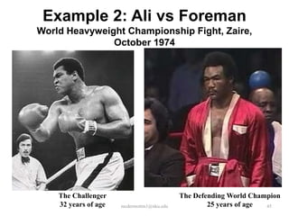 Example 2: Ali vs Foreman
World Heavyweight Championship Fight, Zaire,
October 1974

The Challenger
32 years of age

mcdermottm1@nku.edu

The Defending World Champion
25 years of age
45

 