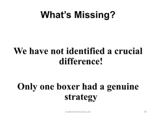 What’s Missing?

We have not identified a crucial
difference!
Only one boxer had a genuine
strategy
mcdermottm1@nku.edu

48

 