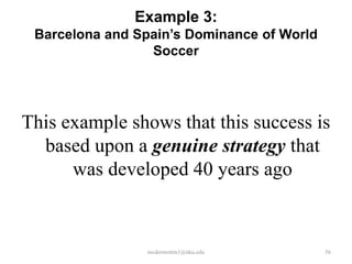 Example 3:
Barcelona and Spain’s Dominance of World
Soccer

This example shows that this success is
based upon a genuine strategy that
was developed 40 years ago

mcdermottm1@nku.edu

56

 