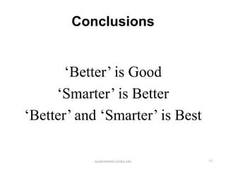 Conclusions

‘Better’ is Good
‘Smarter’ is Better
‘Better’ and ‘Smarter’ is Best
mcdermottm1@nku.edu

77

 