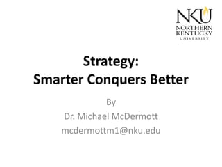 Strategy:
Smarter Conquers Better
By
Dr. Michael McDermott
mcdermottm1@nku.edu

 