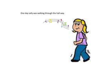 One day sally was walking through the hall way. 