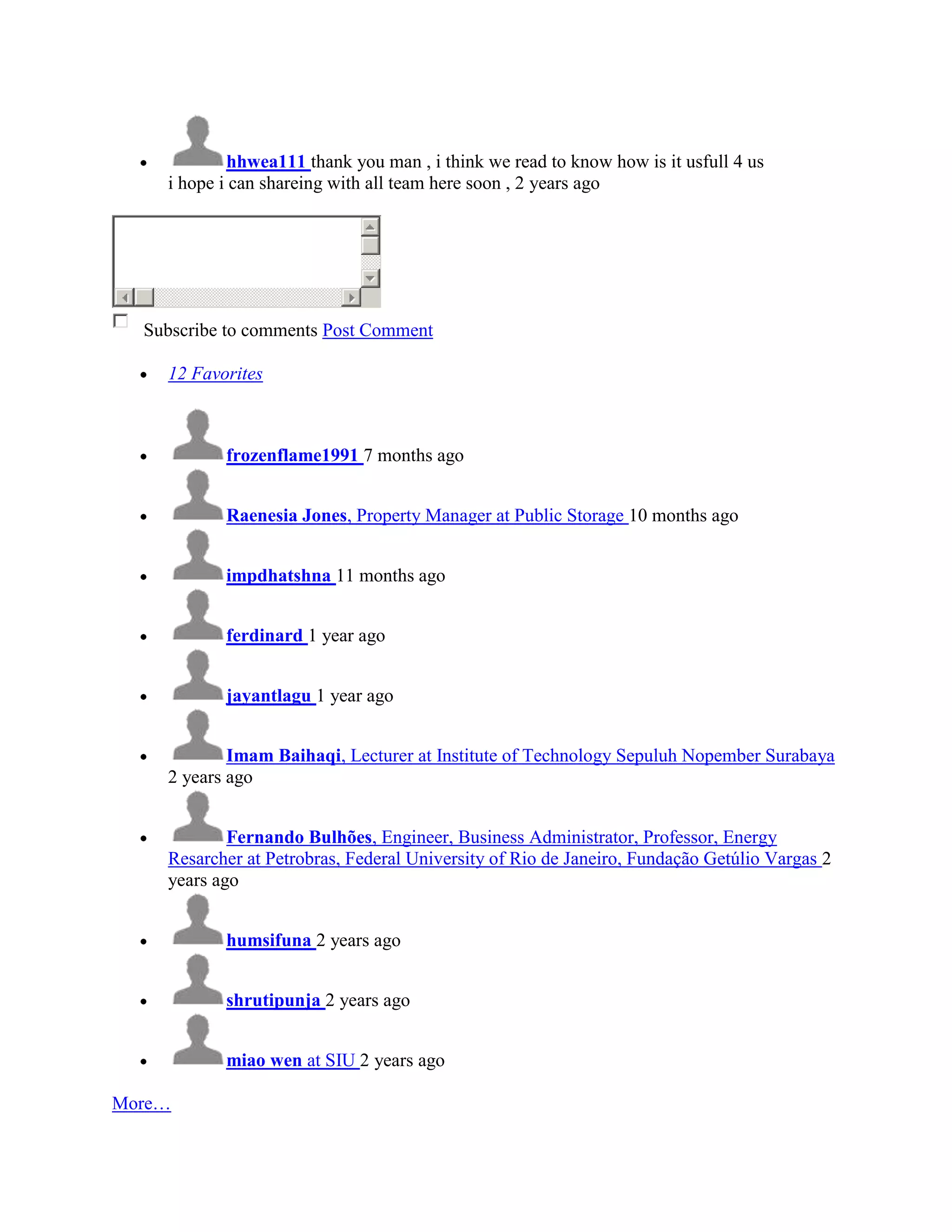 hhwea111 thank you man , i think we read to know how is it usfull 4 us
    i hope i can shareing with all team here soon , 2 years ago




  Subscribe to comments Post Comment

    12 Favorites



           frozenflame1991 7 months ago


           Raenesia Jones, Property Manager at Public Storage 10 months ago


           impdhatshna 11 months ago


           ferdinard 1 year ago


           jayantlagu 1 year ago


            Imam Baihaqi, Lecturer at Institute of Technology Sepuluh Nopember Surabaya
    2 years ago


            Fernando Bulhões, Engineer, Business Administrator, Professor, Energy
    Resarcher at Petrobras, Federal University of Rio de Janeiro, Fundação Getúlio Vargas 2
    years ago


           humsifuna 2 years ago


           shrutipunja 2 years ago


           miao wen at SIU 2 years ago

More…
 